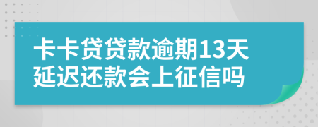 卡卡贷贷款逾期13天延迟还款会上征信吗