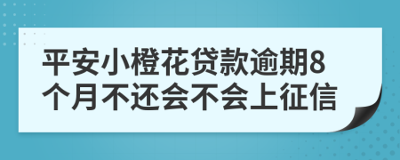 平安小橙花贷款逾期8个月不还会不会上征信