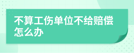 不算工伤单位不给赔偿怎么办