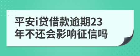 平安i贷借款逾期23年不还会影响征信吗