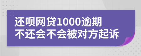 还呗网贷1000逾期不还会不会被对方起诉