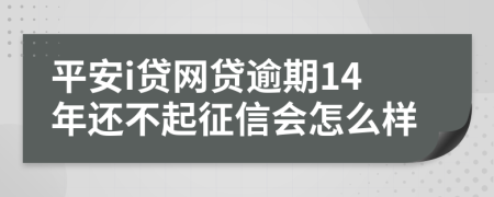 平安i贷网贷逾期14年还不起征信会怎么样