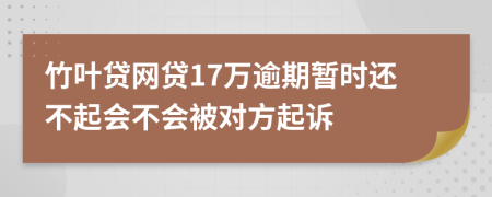 竹叶贷网贷17万逾期暂时还不起会不会被对方起诉