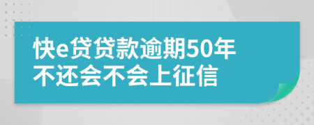 快e贷贷款逾期50年不还会不会上征信