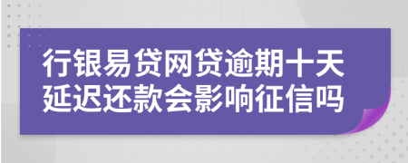 行银易贷网贷逾期十天延迟还款会影响征信吗