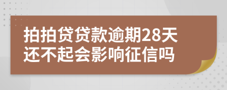 拍拍贷贷款逾期28天还不起会影响征信吗