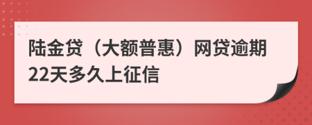 陆金贷（大额普惠）网贷逾期22天多久上征信