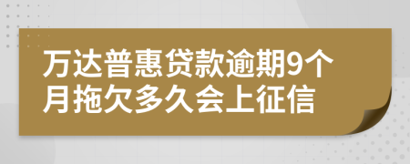 万达普惠贷款逾期9个月拖欠多久会上征信