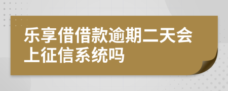 乐享借借款逾期二天会上征信系统吗