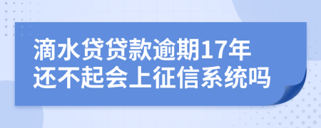 滴水贷贷款逾期17年还不起会上征信系统吗
