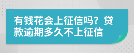 有钱花会上征信吗？贷款逾期多久不上征信