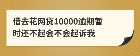 借去花网贷10000逾期暂时还不起会不会起诉我