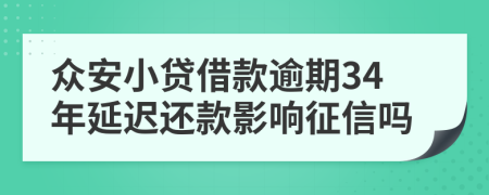 众安小贷借款逾期34年延迟还款影响征信吗