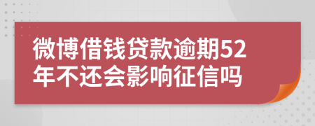 微博借钱贷款逾期52年不还会影响征信吗