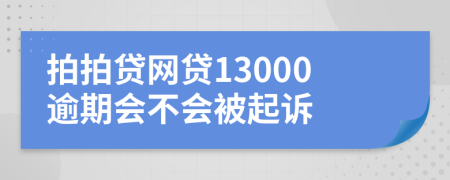 拍拍贷网贷13000逾期会不会被起诉