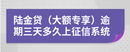 陆金贷（大额专享）逾期三天多久上征信系统