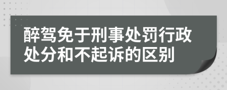 醉驾免于刑事处罚行政处分和不起诉的区别