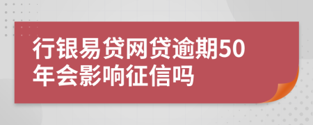 行银易贷网贷逾期50年会影响征信吗