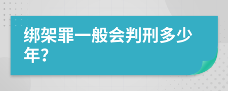 绑架罪一般会判刑多少年？