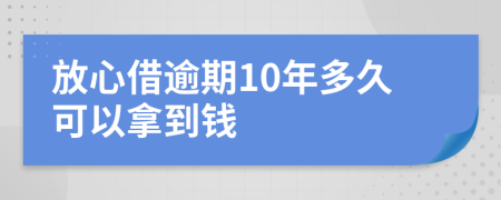 放心借逾期10年多久可以拿到钱
