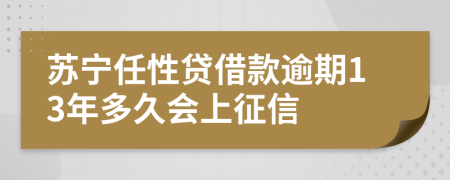 苏宁任性贷借款逾期13年多久会上征信