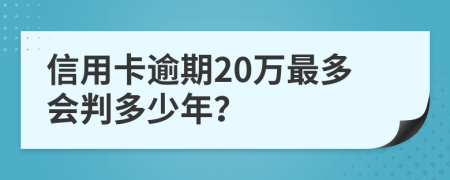 信用卡逾期20万最多会判多少年？