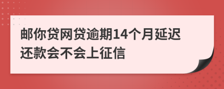 邮你贷网贷逾期14个月延迟还款会不会上征信