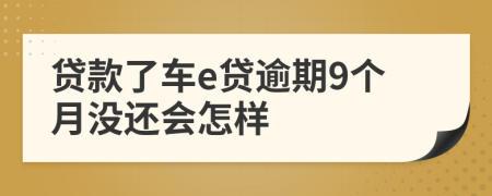 贷款了车e贷逾期9个月没还会怎样