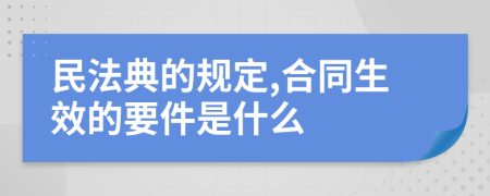 民法典的规定,合同生效的要件是什么