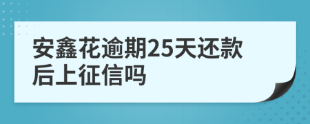 安鑫花逾期25天还款后上征信吗