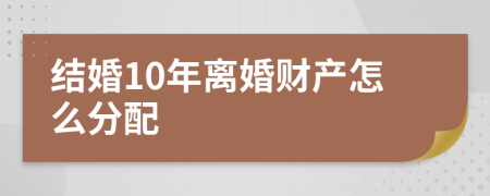 结婚10年离婚财产怎么分配