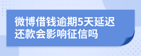 微博借钱逾期5天延迟还款会影响征信吗