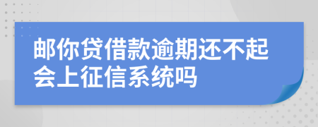 邮你贷借款逾期还不起会上征信系统吗
