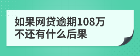 如果网贷逾期108万不还有什么后果