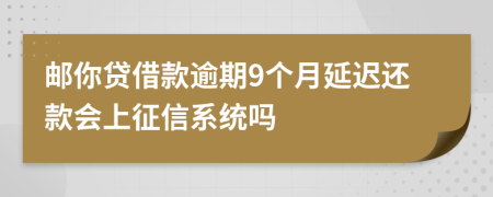 邮你贷借款逾期9个月延迟还款会上征信系统吗