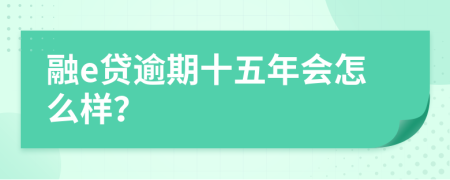 融e贷逾期十五年会怎么样？