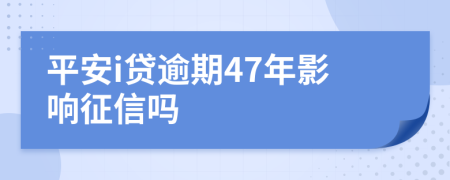 平安i贷逾期47年影响征信吗