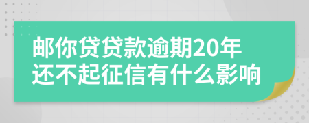 邮你贷贷款逾期20年还不起征信有什么影响