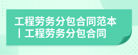 工程劳务分包合同范本丨工程劳务分包合同