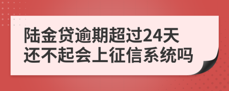 陆金贷逾期超过24天还不起会上征信系统吗