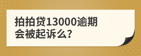 拍拍贷13000逾期会被起诉么？