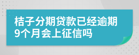 桔子分期贷款已经逾期9个月会上征信吗