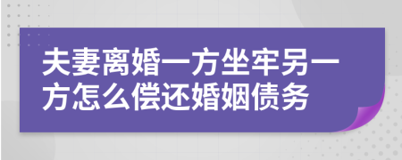 夫妻离婚一方坐牢另一方怎么偿还婚姻债务