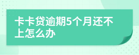 卡卡贷逾期5个月还不上怎么办