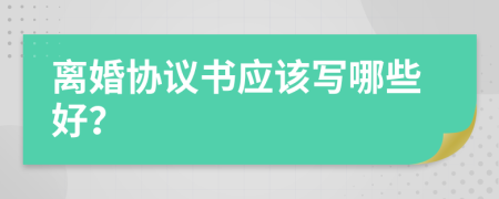 离婚协议书应该写哪些好？