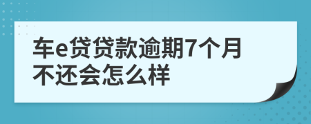 车e贷贷款逾期7个月不还会怎么样