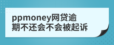 ppmoney网贷逾期不还会不会被起诉