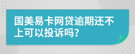 国美易卡网贷逾期还不上可以投诉吗？