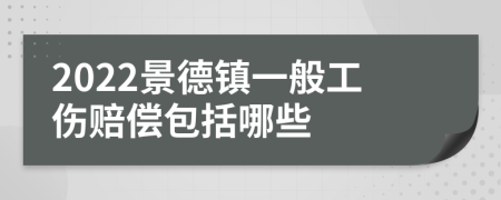 2022景德镇一般工伤赔偿包括哪些