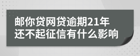 邮你贷网贷逾期21年还不起征信有什么影响